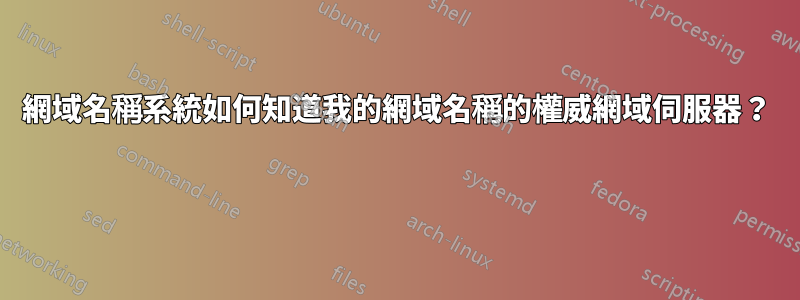網域名稱系統如何知道我的網域名稱的權威網域伺服器？ 