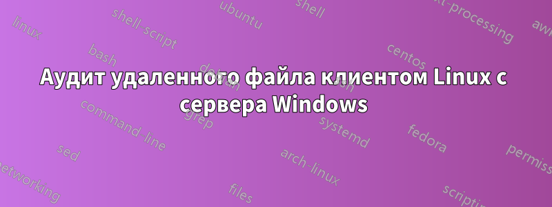 Аудит удаленного файла клиентом Linux с сервера Windows