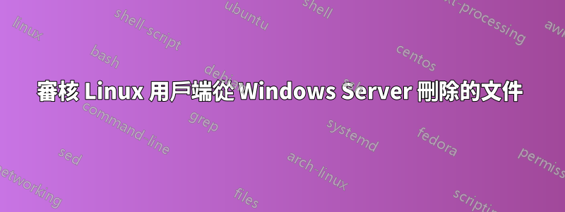 審核 Linux 用戶端從 Windows Server 刪除的文件