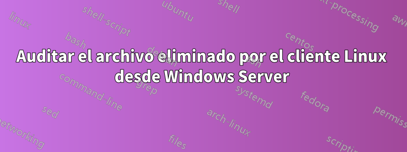 Auditar el archivo eliminado por el cliente Linux desde Windows Server
