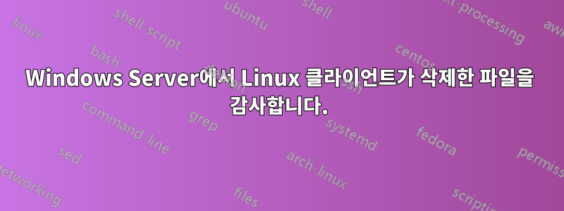 Windows Server에서 Linux 클라이언트가 삭제한 파일을 감사합니다.