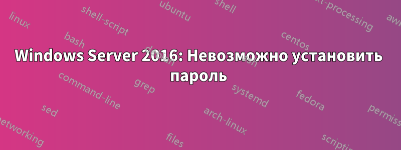 Windows Server 2016: Невозможно установить пароль
