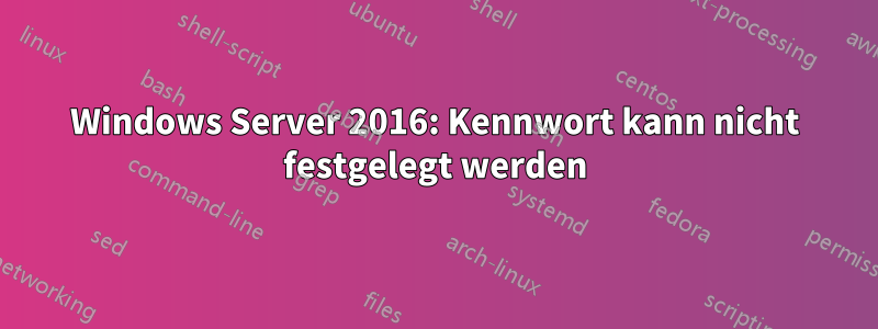 Windows Server 2016: Kennwort kann nicht festgelegt werden