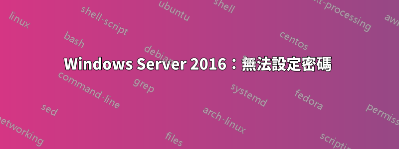 Windows Server 2016：無法設定密碼