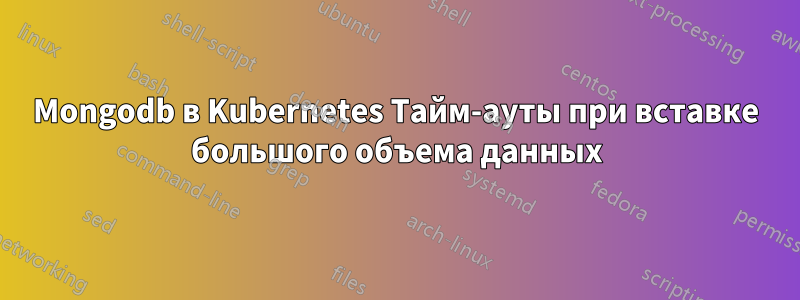 Mongodb в Kubernetes Тайм-ауты при вставке большого объема данных