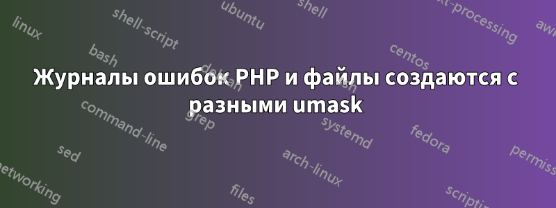Журналы ошибок PHP и файлы создаются с разными umask