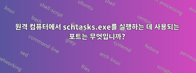 원격 컴퓨터에서 schtasks.exe를 실행하는 데 사용되는 포트는 무엇입니까?