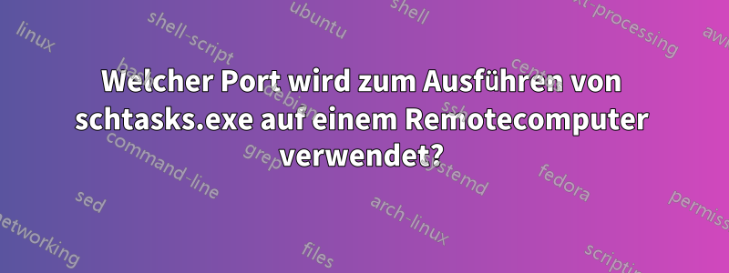 Welcher Port wird zum Ausführen von schtasks.exe auf einem Remotecomputer verwendet?