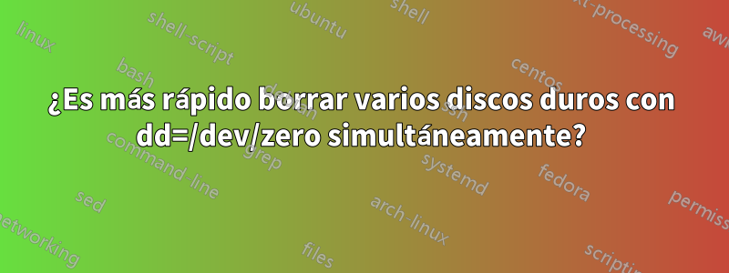 ¿Es más rápido borrar varios discos duros con dd=/dev/zero simultáneamente?