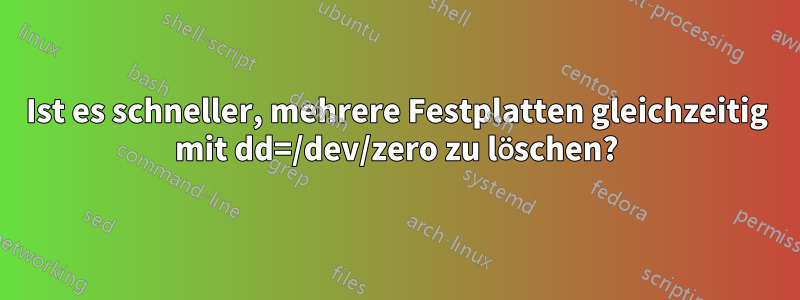 Ist es schneller, mehrere Festplatten gleichzeitig mit dd=/dev/zero zu löschen?
