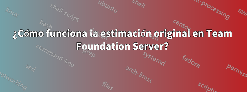¿Cómo funciona la estimación original en Team Foundation Server?