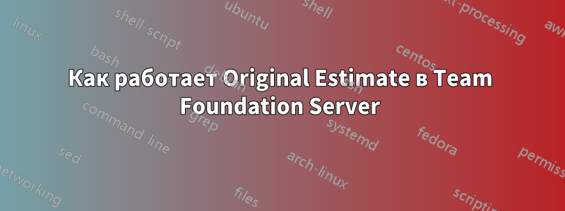 Как работает Original Estimate в Team Foundation Server