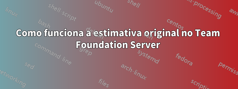 Como funciona a estimativa original no Team Foundation Server