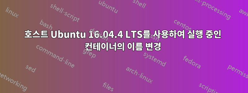 호스트 Ubuntu 16.04.4 LTS를 사용하여 실행 중인 컨테이너의 이름 변경