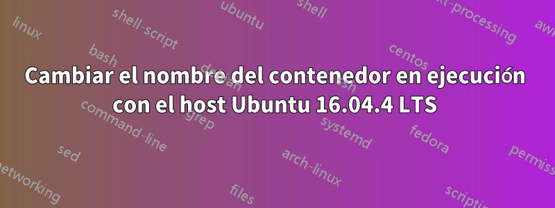 Cambiar el nombre del contenedor en ejecución con el host Ubuntu 16.04.4 LTS