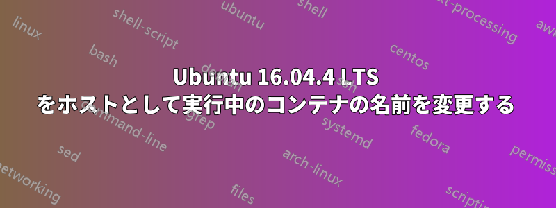 Ubuntu 16.04.4 LTS をホストとして実行中のコンテナの名前を変更する