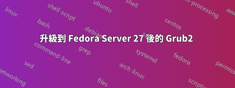 升級到 Fedora Server 27 後的 Grub2