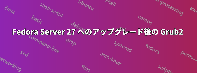 Fedora Server 27 へのアップグレード後の Grub2