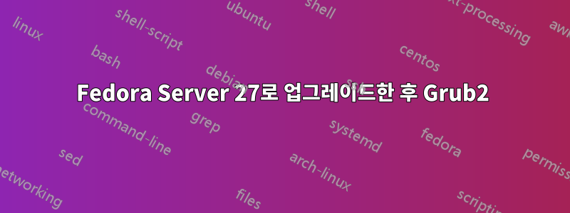 Fedora Server 27로 업그레이드한 후 Grub2