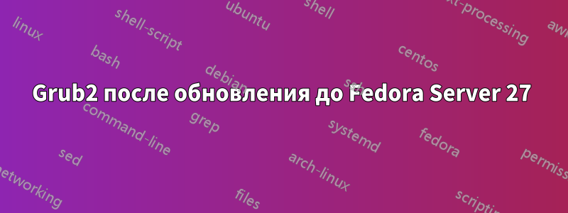 Grub2 после обновления до Fedora Server 27