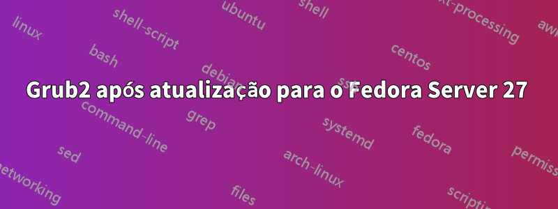 Grub2 após atualização para o Fedora Server 27