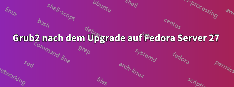 Grub2 nach dem Upgrade auf Fedora Server 27