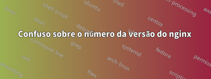 Confuso sobre o número da versão do nginx