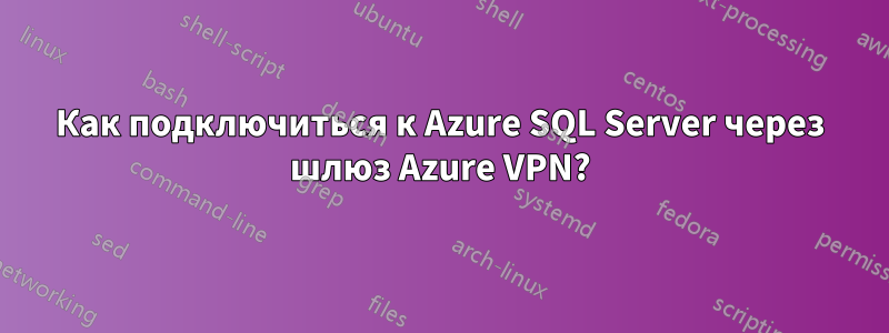 Как подключиться к Azure SQL Server через шлюз Azure VPN?
