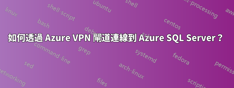 如何透過 Azure VPN 閘道連線到 Azure SQL Server？