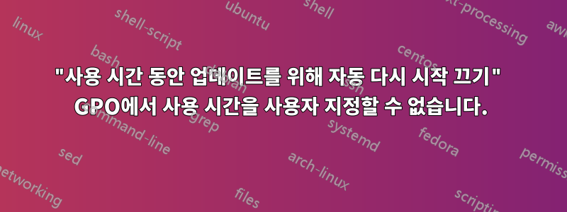 "사용 시간 동안 업데이트를 위해 자동 다시 시작 끄기" GPO에서 사용 시간을 사용자 지정할 수 없습니다.