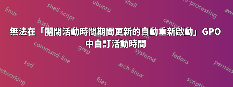 無法在「關閉活動時間期間更新的自動重新啟動」GPO 中自訂活動時間