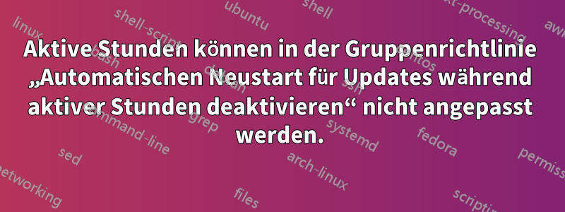 Aktive Stunden können in der Gruppenrichtlinie „Automatischen Neustart für Updates während aktiver Stunden deaktivieren“ nicht angepasst werden.