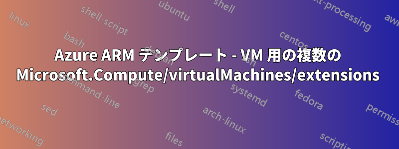 Azure ARM テンプレート - VM 用の複数の Microsoft.Compute/virtualMachines/extensions