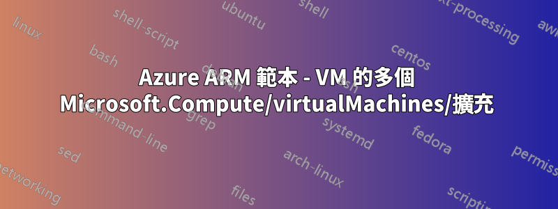 Azure ARM 範本 - VM 的多個 Microsoft.Compute/virtualMachines/擴充