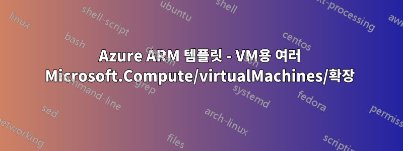 Azure ARM 템플릿 - VM용 여러 Microsoft.Compute/virtualMachines/확장