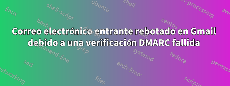 Correo electrónico entrante rebotado en Gmail debido a una verificación DMARC fallida