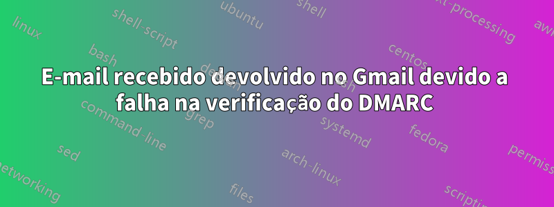 E-mail recebido devolvido no Gmail devido a falha na verificação do DMARC