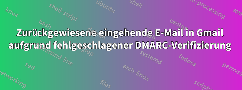 Zurückgewiesene eingehende E-Mail in Gmail aufgrund fehlgeschlagener DMARC-Verifizierung