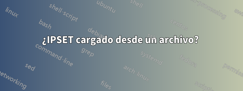 ¿IPSET cargado desde un archivo?