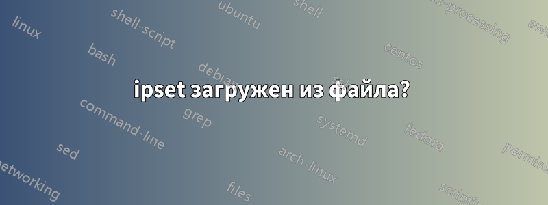 ipset загружен из файла?