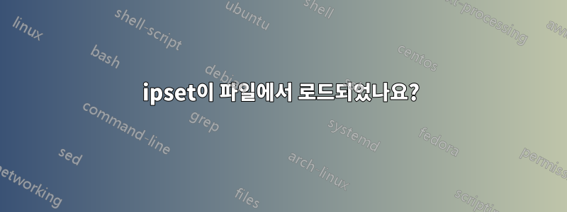 ipset이 파일에서 로드되었나요?