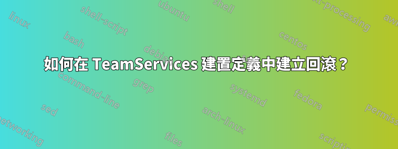 如何在 TeamServices 建置定義中建立回滾？