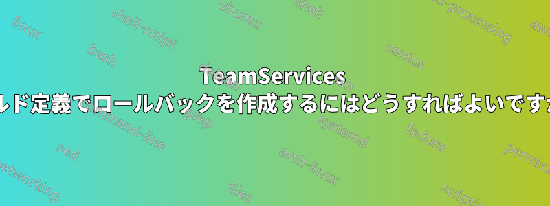 TeamServices ビルド定義でロールバックを作成するにはどうすればよいですか?