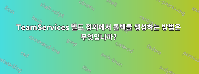 TeamServices 빌드 정의에서 롤백을 생성하는 방법은 무엇입니까?
