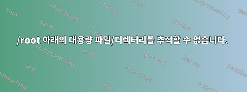 /root 아래의 대용량 파일/디렉터리를 추적할 수 없습니다.
