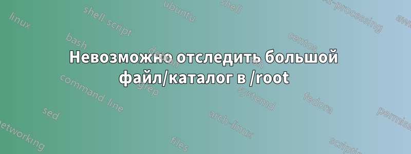 Невозможно отследить большой файл/каталог в /root