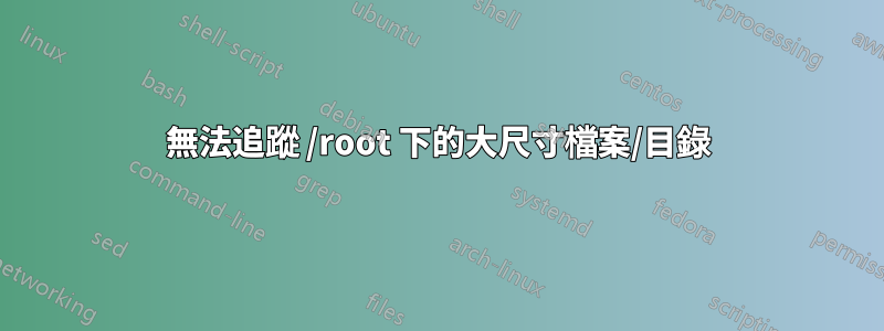 無法追蹤 /root 下的大尺寸檔案/目錄