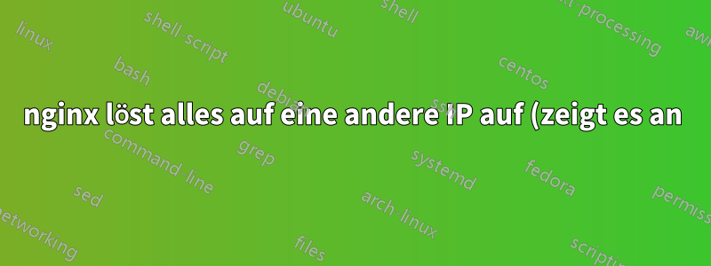 nginx löst alles auf eine andere IP auf (zeigt es an), außer einer bestimmten Datei und einem bestimmten Unterverzeichnis
