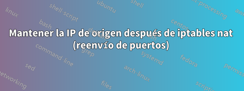 Mantener la IP de origen después de iptables nat (reenvío de puertos)
