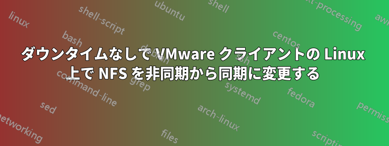 ダウンタイムなしで VMware クライアントの Linux 上で NFS を非同期から同期に変更する